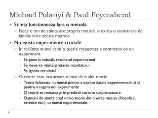 Michael Polanyi & Paul Feyerabend
    Stiinta functioneaza fara o metoda

        Fiecare om de stiinta are propria metod...