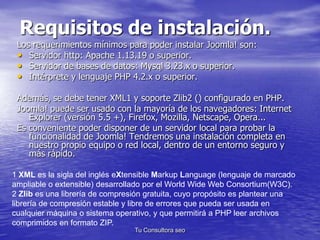Requisitos de instalación. 
Los requerimientos mínimos para poder instalar Joomla! son: 
• Servidor http: Apache 1.13.19 o...