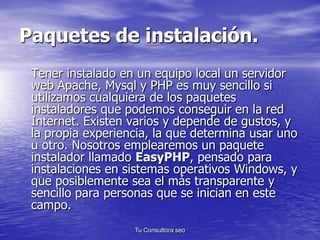 Paquetes de instalación. 
Tener instalado en un equipo local un servidor 
web Apache, Mysql y PHP es muy sencillo si 
util...