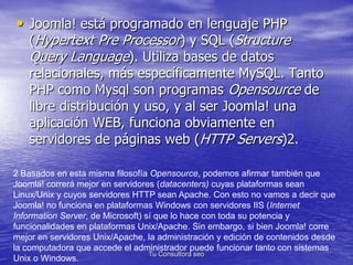 • Joomla! está programado en lenguaje PHP 
(Hypertext Pre Processor) y SQL (Structure 
Query Language). Utiliza bases de d...