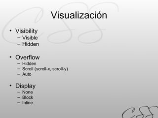 Visualización Visibility Visible Hidden Overflow Hidden Scroll (scroll-x, scroll-y) Auto Display None Block Inline 