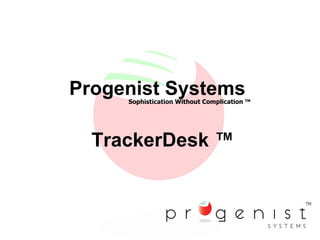 Progenist Systems Sophistication Without Complication  TM TrackerDesk ™ 