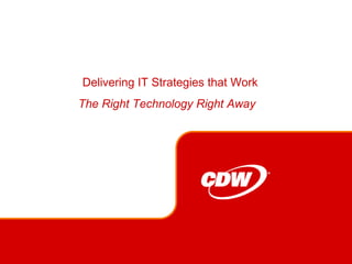 Delivering IT Strategies that Work The Right Technology Right Away  