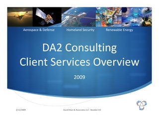 Aerospace & Defense      Homeland Security                       Renewable Energy




        DA2 Consulting
   Client Services Overview
                                       2009




2/12/2009                   David Alan & Associates LLC - Boulder CO
 