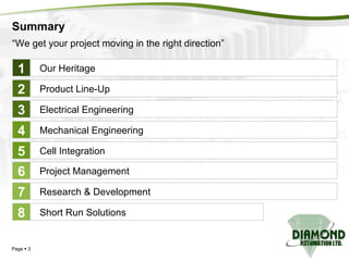 Summary Page     Our Heritage Product Line-Up Electrical Engineering Mechanical Engineering Cell Integration 1 2 3 4 5 Project Management Research & Development Short Run Solutions 6 7 8 “ We get your project moving in the right direction” 
