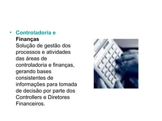 Controladoria  e  Finanças Solução de gestão dos processos e atividades das áreas de controladoria e finanças, gerando bases consistentes de informações para tomada de decisão por parte dos Controllers e Diretores Financeiros.  