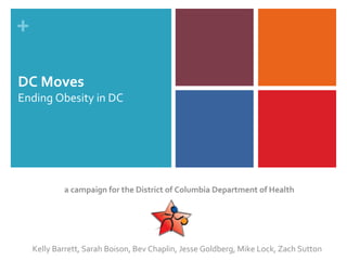 DC Moves Ending Obesity in DC a campaign for the District of Columbia Department of Health Kelly Barrett, Sarah Boison, Bev Chaplin, Jesse Goldberg, Mike Lock, Zach Sutton 