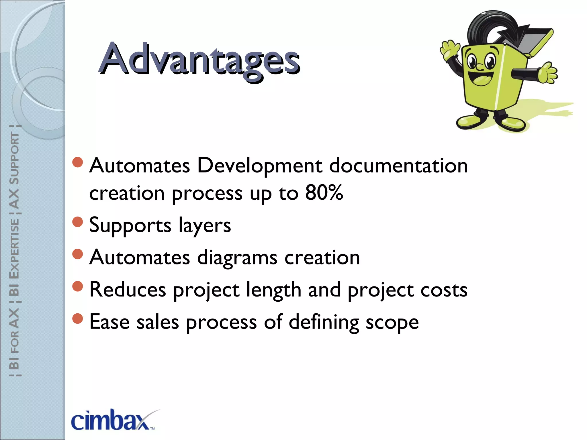 AdvantagesAdvantages
Automates Development documentation
creation process up to 80%
Supports layers
Automates diagrams creation
Reduces project length and project costs
Ease sales process of defining scope
 