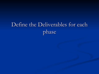 Define the Deliverables for each phase 