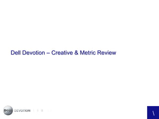Dell Devotion – Creative & Metric Review




                                               
1
 