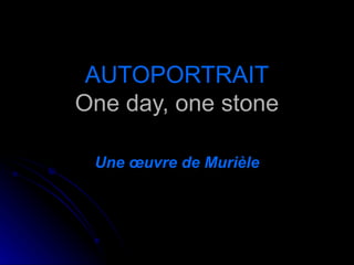 AUTOPORTRAIT One day, one stone Une œuvre de Murièle 