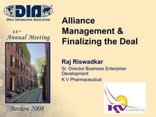 Alliance Management & Finalizing the Deal Raj Riswadkar Sr. Director Business Enterprise Development K V Pharmaceutical 