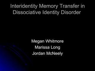 Interidentity Memory Transfer in Dissociative Identity Disorder  ,[object Object],[object Object],[object Object]
