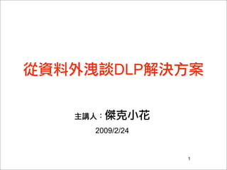 從資料外洩談DLP解決方案
主講人：傑克小花
2009/2/24
1
 