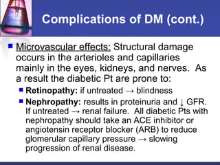 Complications of DM (cont.) <ul><li>Microvascular effects:  Structural damage occurs in the arterioles and capillaries mai...