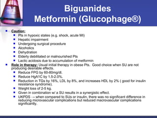 Biguanides Metformin (Glucophage ®) <ul><li>Caution: </li></ul><ul><ul><li>Pts in hypoxic states (e.g. shock, acute MI) </...