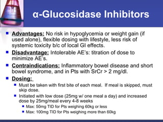 α -Glucosidase Inhibitors <ul><li>Advantages:  No risk in hypoglycemia or weight gain (if used alone), flexible dosing wit...