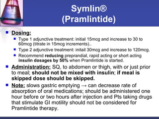 Symlin® ( Pramlintide ) <ul><li>Dosing:   </li></ul><ul><ul><li>Type 1 adjunctive treatment: initial 15mcg and increase to...