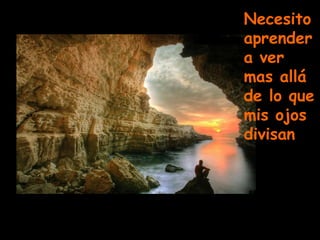 Necesito aprender a ver mas allá de lo que mis ojos divisan 