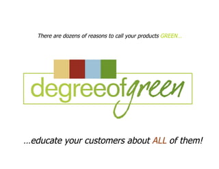 There are dozens of reasons to call your products GREEN…




…educate your customers about ALL of them!
 