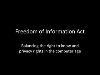 Freedom of Information Act

  Balancing the right to know and
 privacy rights in the computer age
 