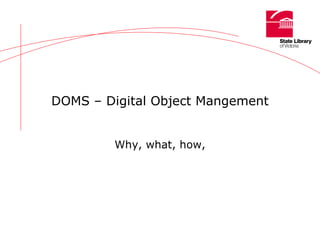DOMS – Digital Object Mangement Why, what, how, 