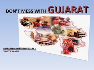 DON’T MESS WITH   GUJARAT PREPARED AND PRESENTED  BY :- SHVETA BHATIA 