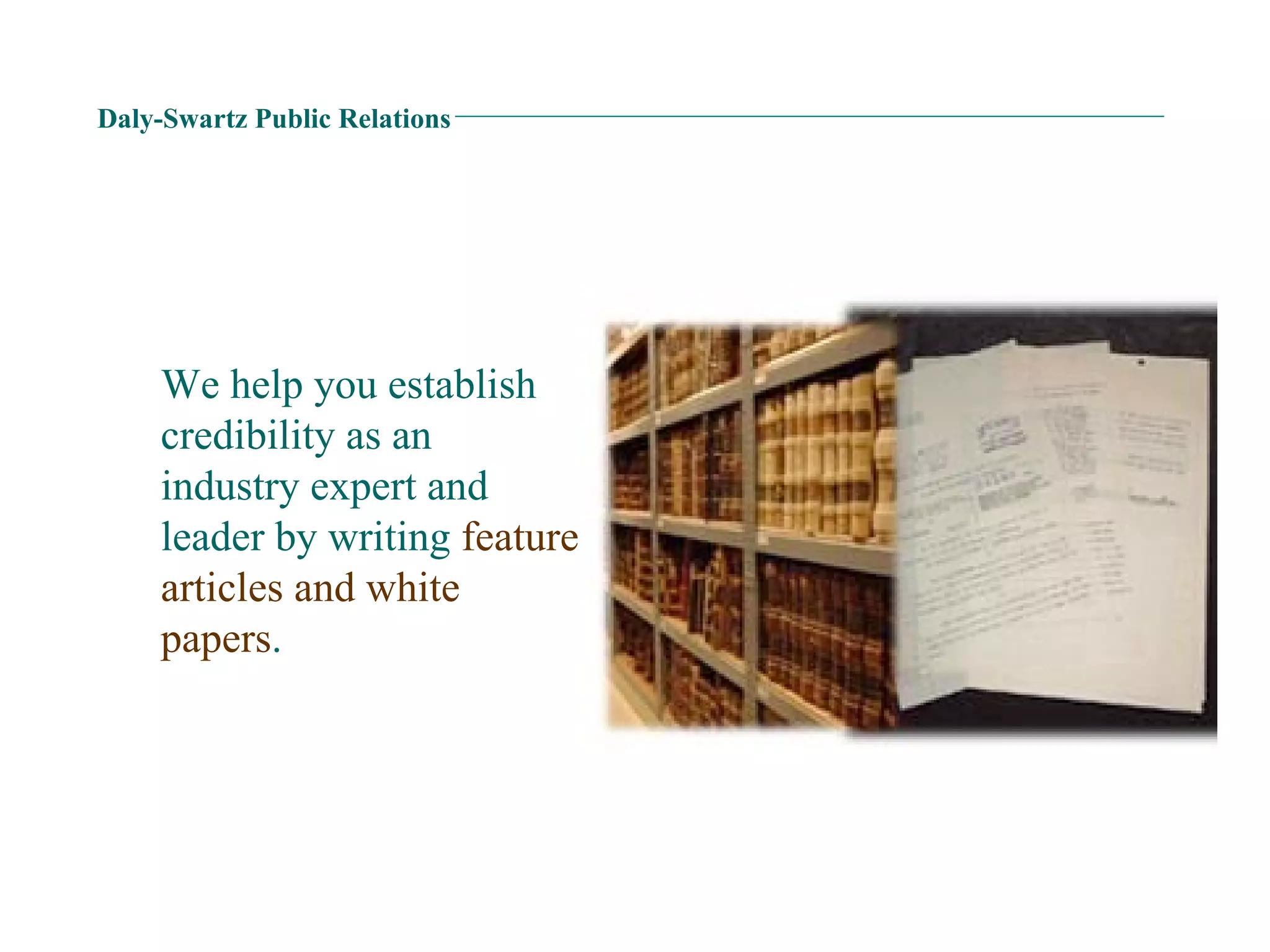Daly-Swartz Public Relations We help you establish credibility as an industry expert and leader by writing  feature articles and white papers . 