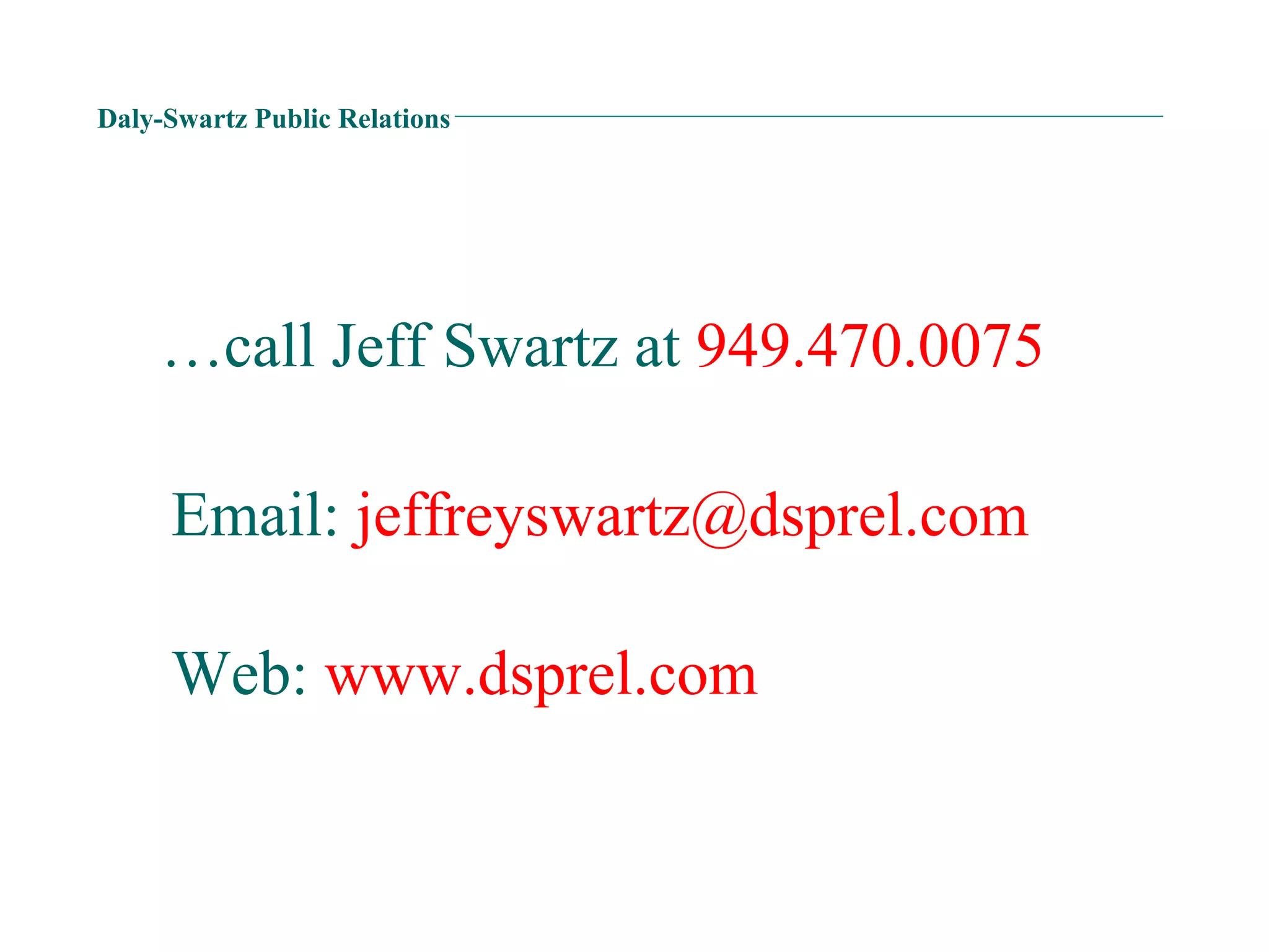 Daly-Swartz Public Relations Web:  www.dsprel.com … call Jeff Swartz at  949.470.0075   Email:  [email_address]   
