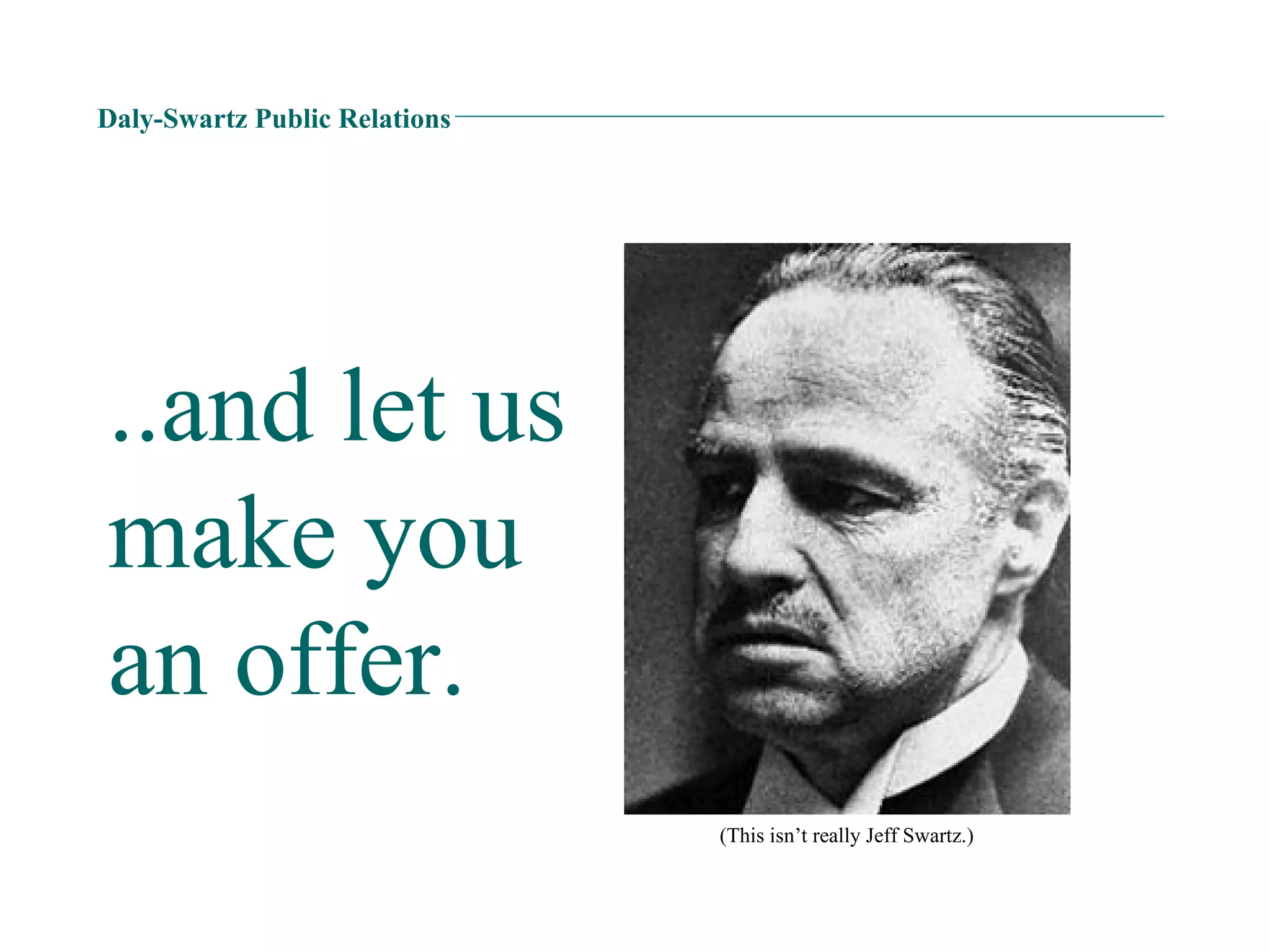 Daly-Swartz Public Relations ..and let us make you an offer. (This isn’t really Jeff Swartz.) 