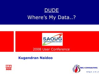 DUDE   Where’s My Data..? 2008 User Conference Kugendran Naidoo 