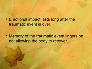 Emotional impact lasts long after the traumatic event is over. Memory of the traumatic event lingers on not allowing the body to recover. 