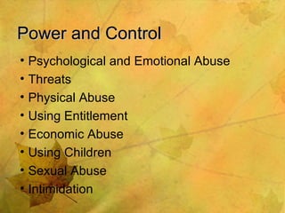 Power and Control Psychological and Emotional Abuse Threats Physical Abuse Using Entitlement Economic Abuse Using Children Sexual Abuse Intimidation 