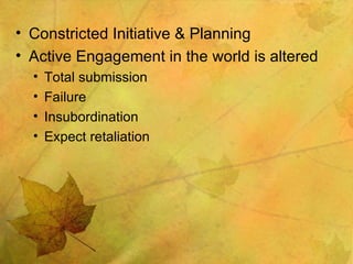 Constricted Initiative & Planning Active Engagement in the world is altered Total submission Failure Insubordination Expect retaliation 