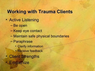 Working with Trauma Clients Active Listening Be open Keep eye contact Maintain safe physical boundaries Paraphrase Clarify information Receive feedback Client Strengths Empathize 
