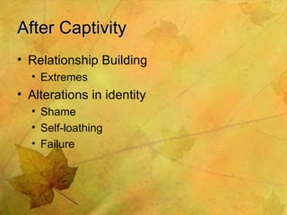 After Captivity <ul><li>Relationship Building </li></ul><ul><ul><li>Extremes </li></ul></ul><ul><li>Alterations in identit...