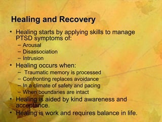 Healing and Recovery <ul><li>Healing starts by applying skills to manage PTSD symptoms of: </li></ul><ul><ul><li>Arousal <...