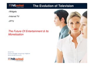 The Evolution of Television
Widgets

Internet TV

IPTV




The Future Of Entertainment & Its
Monetisation
 