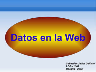Datos en la Web

           Sebastian Javier Galiano
           LCC – UNR
           Rosario - 2008
 