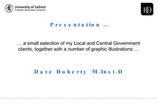 …  a small selection of my Local and Central Government clients, together with a number of graphic illustrations … Presentation … Dave Doherty  M.Inst.D 