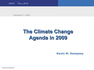 The Climate ChangeThe Climate Change
Agenda in 2009Agenda in 2009
December 17, 2008
Kevin M. Dempsey
 