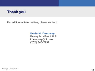 11
Thank youThank you
For additional information, please contact:
Kevin M. Dempsey
Dewey & LeBoeuf LLP
kdempsey@dl.com
(202) 346-7997
 