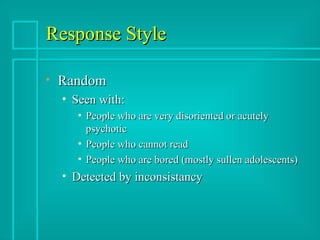 Response Style Random Seen with: People who are very disoriented or acutely psychotic People who cannot read People who are bored (mostly sullen adolescents) Detected by inconsistancy 