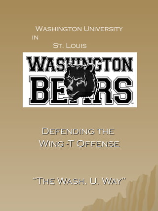 Defending the  Wing -T Offense “ The Wash. U. Way” Washington University in St. Louis 