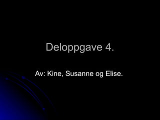 Deloppgave 4. Av: Kine, Susanne og Elise.  