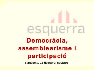 Democràcia, assemblearisme i participació Barcelona, 17 de febrer de 2009 