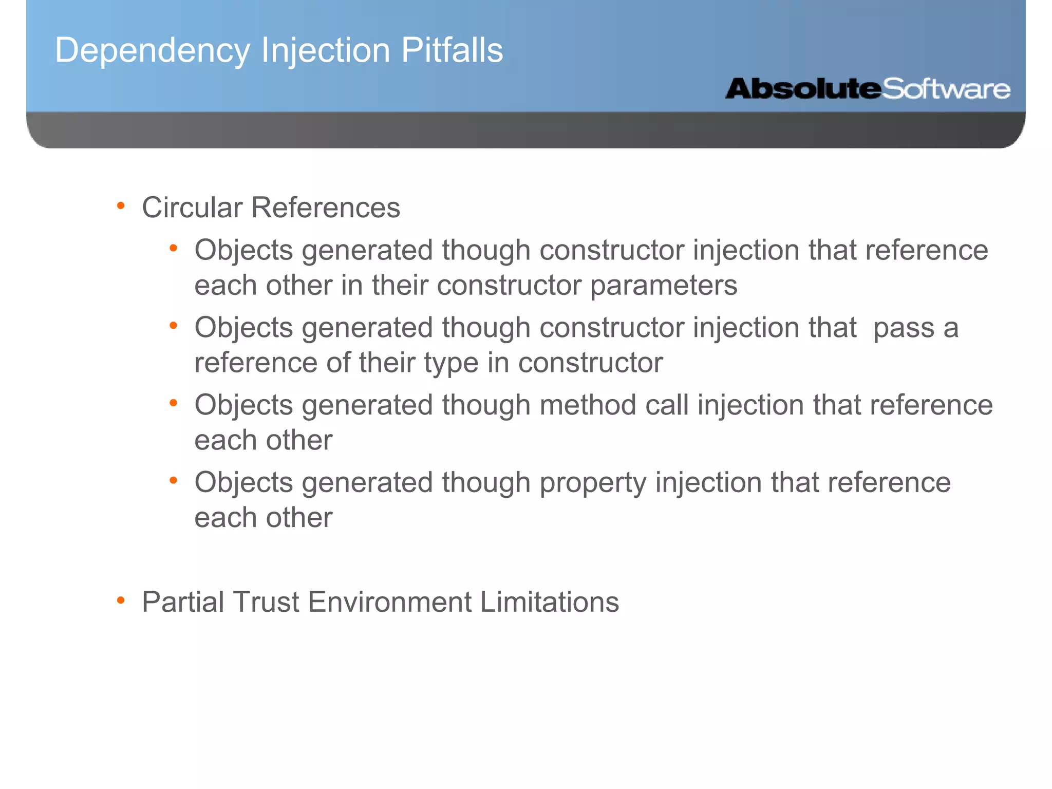 Dependency Injection Pitfalls Circular References Objects generated though constructor injection that reference each other in their constructor parameters Objects generated though constructor injection that  pass a reference of their type in constructor Objects generated though method call injection that reference each other Objects generated though property injection that reference each other Partial Trust Environment Limitations 