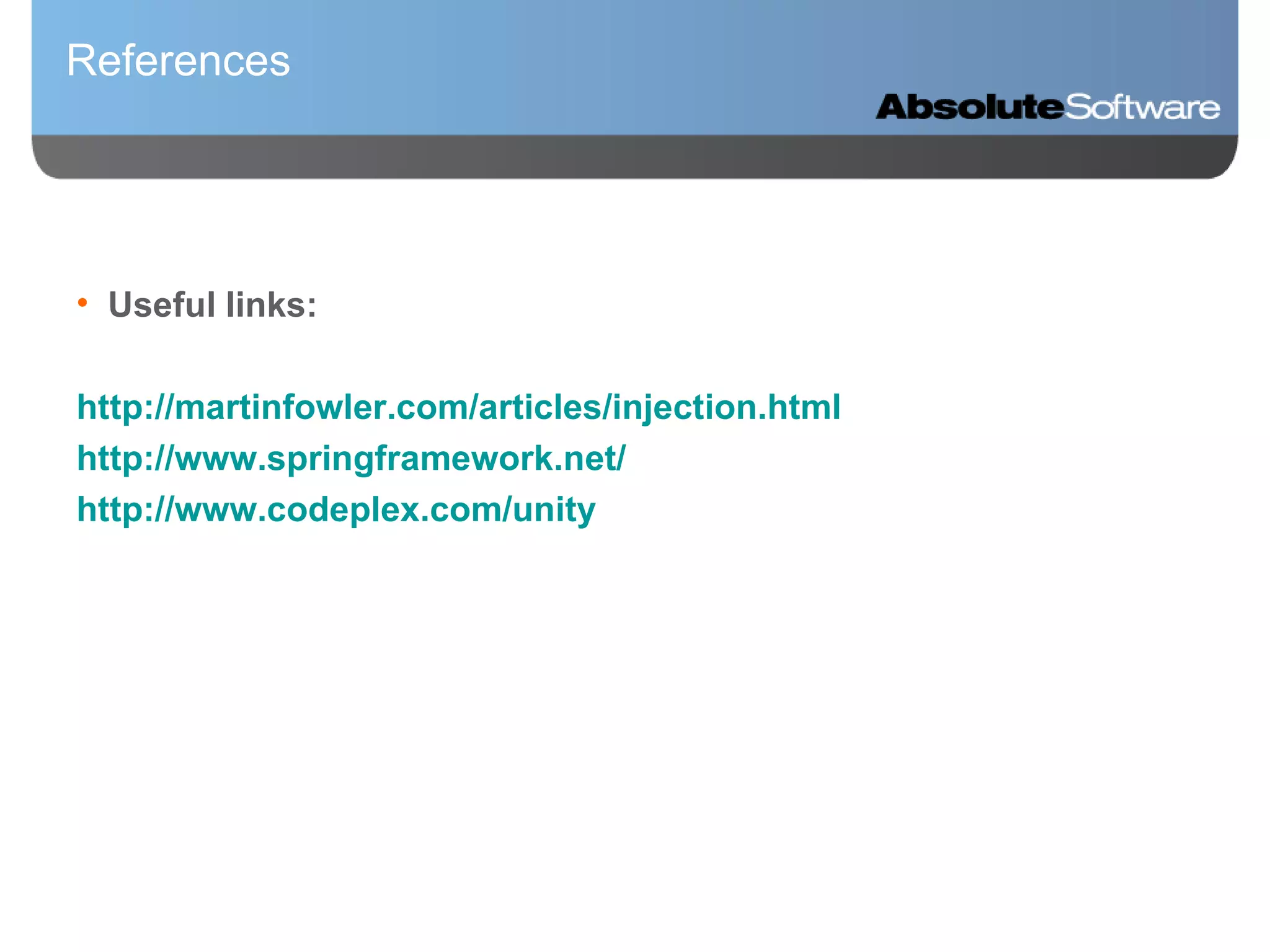 References Useful links: http://martinfowler.com/articles/injection.html http://www.springframework.net/ http://www.codeplex.com/unity 
