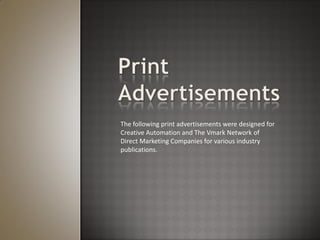 The following print advertisements were designed for
Creative Automation and The Vmark Network of
Direct Marketing Companies for various industry
publications.
 