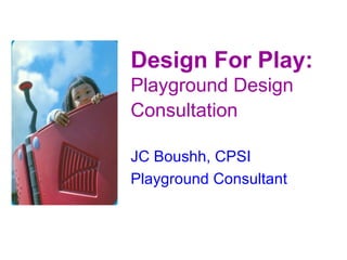 Design For Play: Playground Design Consultation   JC Boushh, CPSI Playground Consultant 